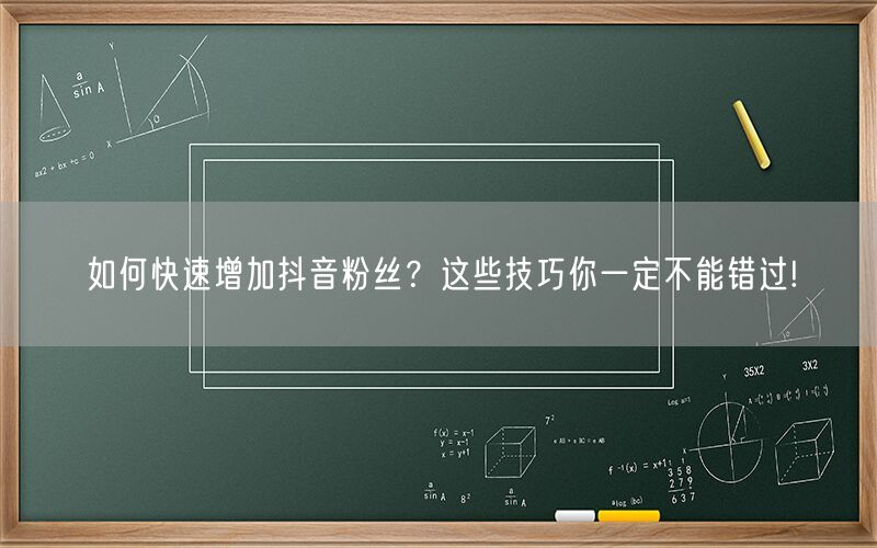 如何快速增加抖音粉丝？这些技巧你一定不能错过!